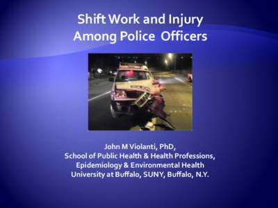 Shift Work and Injury Among Police Officers John M Violanti, PhD, School of Public Health & Health Professions, Epidemiology & Environmental Health