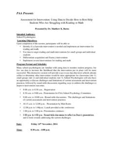 PAA Presents Assessment for Intervention: Using Data to Decide How to Best Help Students Who Are Struggling with Reading or Math Presented by Dr. Matthew K. Burns Intended Audience: School Psychologists