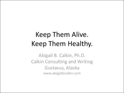 Keep Them Alive. Keep Them Healthy. Abigail B. Calkin, Ph.D. Calkin Consulting and Writing Gustavus, Alaska www.abigailbcalkin.com
