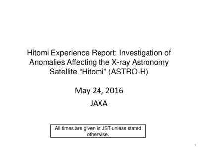 Hitomi Experience Report: Investigation of Anomalies Affecting the X-ray Astronomy Satellite “Hitomi” (ASTRO-H) May 24, 2016 JAXA