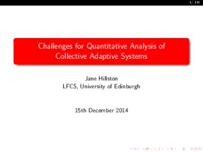 Challenges for Quantitative Analysis of Collective Adaptive Systems Jane Hillston LFCS, University of Edinburgh