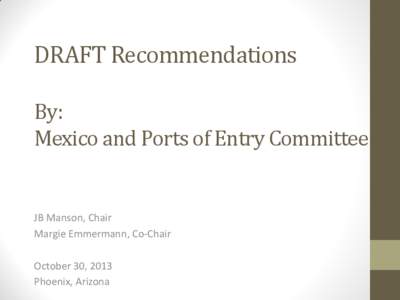 DRAFT Recommendations By: Mexico and Ports of Entry Committee JB Manson, Chair Margie Emmermann, Co-Chair