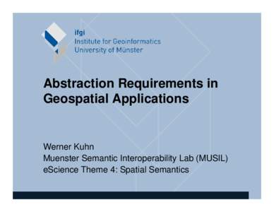 Abstraction Requirements in Geospatial Applications • Werner Kuhn Muenster Semantic Interoperability Lab (MUSIL)