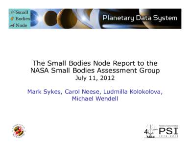 The Small Bodies Node Report to the NASA Small Bodies Assessment Group July 11, 2012 Mark Sykes, Carol Neese, Ludmilla Kolokolova, Michael Wendell
