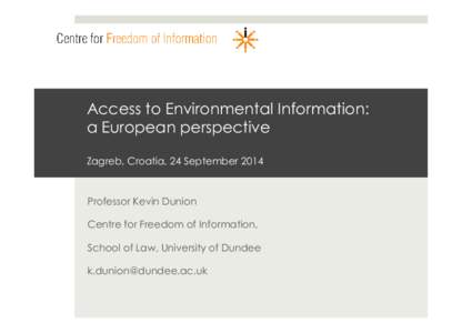 Access to Environmental Information: a European perspective Zagreb, Croatia, 24 September 2014 Professor Kevin Dunion Centre for Freedom of Information,