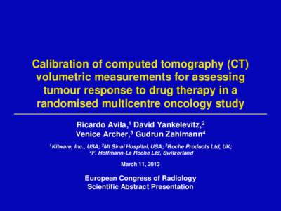 Calibration of computed tomography (CT) volumetric measurements for assessing tumour response to drug therapy in a randomised multicentre oncology study Ricardo Avila,1 David Yankelevitz,2 Venice Archer,3 Gudrun Zahlmann