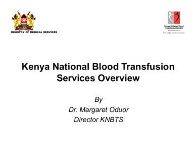 MINISTRY OF MEDICAL SERVICES  Kenya National Blood Transfusion Services Overview By Dr. Margaret Oduor