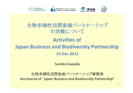 生物多様性民間参画パートナーシップ の活動について Activities of Japan Business and Biodiversity Partnership 15 Dec 2011