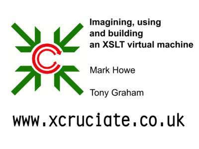 Imagining, using and building an XSLT virtual machine Mark Howe Tony Graham