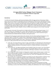 US-Japan-ROK Nuclear Dialogue Track 2 Statement The Need for Strengthened Trilateral Cooperation 7 February 2012 Introduction 1. In 2010, the Center for Strategic and International Studies (CSIS), the Japan Institute of 