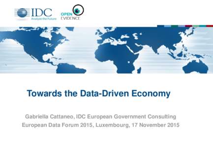 Towards the Data-Driven Economy Gabriella Cattaneo, IDC European Government Consulting European Data Forum 2015, Luxembourg, 17 November 2015 The European Data Market Monitoring study on behalf of DG CONNECT