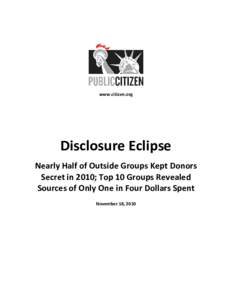 www.citizen.org  Disclosure Eclipse Nearly Half of Outside Groups Kept Donors Secret in 2010; Top 10 Groups Revealed Sources of Only One in Four Dollars Spent