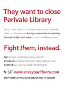They want to close Perivale Library Ealing Council has paid consultants a fortune to run a libraries public consultation that is forcing communities across Ealing Borough to fight each other to protect local library serv