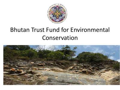 Bhutan Trust Fund for Environmental Conservation Overview • •