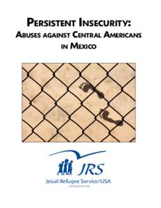 Persistent Insecurity:  Abuses against Central Americans in Mexico  Jesuit Refugee Service/USA