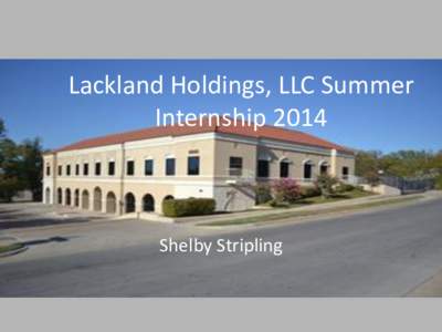 Lackland Holdings, LLC Summer Internship 2014 Shelby Stripling  Lackland Holdings, LLC