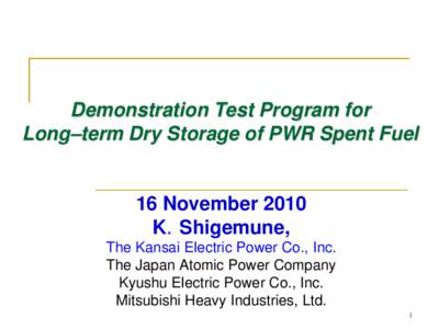 Demonstration Test Program for Long–term Dry Storage of PWR Spent Fuel 16 November 2010 K．Shigemune, The Kansai Electric Power Co., Inc.