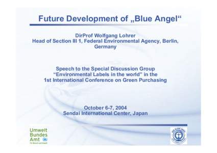 Future Development of „Blue Angel“ DirProf Wolfgang Lohrer Head of Section III 1, Federal Environmental Agency, Berlin, Germany  Speech to the Special Discussion Group
