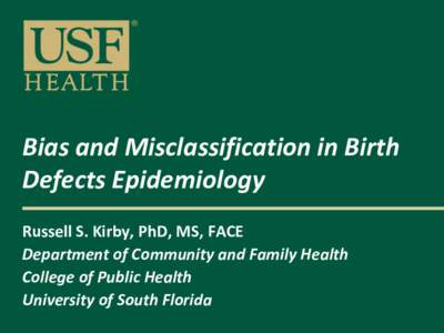 Bias and Misclassification in Birth Defects Epidemiology Russell S. Kirby, PhD, MS, FACE Department of Community and Family Health College of Public Health University of South Florida