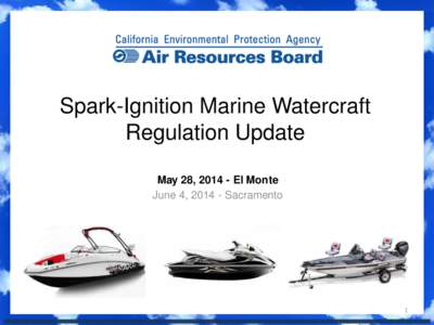 Spark-Ignition Marine Watercraft Regulation Update May 28, [removed]El Monte June 4, [removed]Sacramento  1