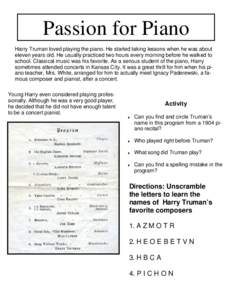 Passion for Piano Harry Truman loved playing the piano. He started taking lessons when he was about eleven years old. He usually practiced two hours every morning before he walked to school. Classical music was his favor