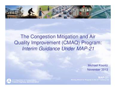 The Congestion Mitigation and Air Quality Improvement (CMAQ) Program: Interim Guidance Under MAP-21 Michael Koontz November 2013