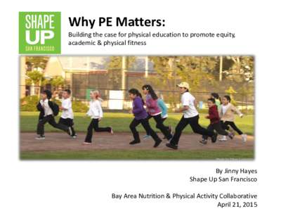 Why PE Matters: Building the case for physical education to promote equity, academic & physical fitness By Jinny Hayes Shape Up San Francisco