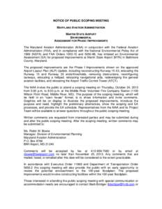 NOTICE OF PUBLIC SCOPING MEETING MARYLAND AVIATION ADMINISTRATION MARTIN STATE AIRPORT ENVIRONMENTAL ASSESSMENT FOR PHASE I IMPROVEMENTS The Maryland Aviation Administration (MAA) in conjunction with the Federal Aviation