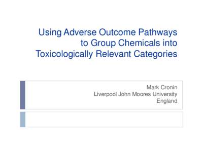 Using Adverse Outcome Pathways to Group Chemicals into Toxicologically Relevant Categories Mark Cronin Liverpool John Moores University