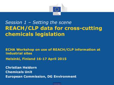 Session 1 – Setting the scene  REACH/CLP data for cross-cutting chemicals legislation ECHA Workshop on use of REACH/CLP information at industrial sites