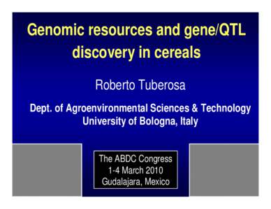 Genomic resources and gene/QTL discovery in cereals Roberto Tuberosa Dept. of Agroenvironmental Sciences & Technology University of Bologna, Italy The ABDC Congress