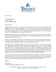 June 29, 2015 Governor Rick Snyder P.O. BoxLansing, MichiganDear Governor; Trilogy Health Services, LLC is a customer service focused provider of senior living and long term