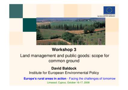 Workshop 3 Land management and public goods: scope for common ground David Baldock Institute for European Environmental Policy Europe’s rural areas in action - Facing the challenges of tomorrow