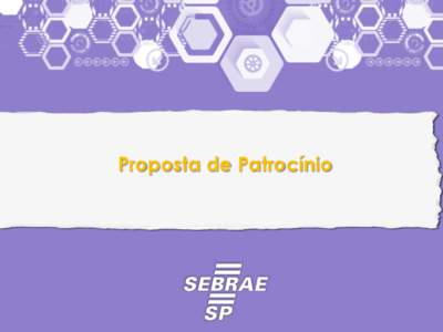 Proposta de Patrocínio  O Sebrae-SP O Serviço Brasileiro de Apoio às Micro e Pequenas Empresas (Sebrae) - em SP, tem a missão de promover a competitividade e o desenvolvimento sustentável dos empreendimentos de mic