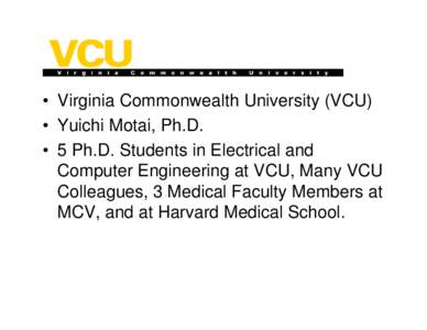 • Virginia Commonwealth University (VCU) • Yuichi Motai, Ph.D. • 5 Ph.D. Students in Electrical and Computer Engineering at VCU, Many VCU Colleagues, 3 Medical Faculty Members at MCV, and at Harvard Medical School.