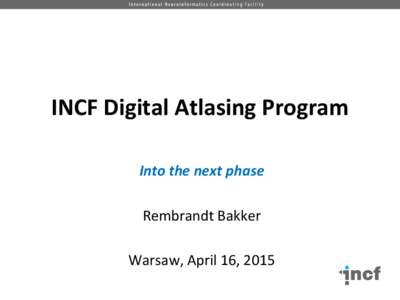 INCF Digital Atlasing Program Into the next phase Rembrandt Bakker Warsaw, April 16, 2015