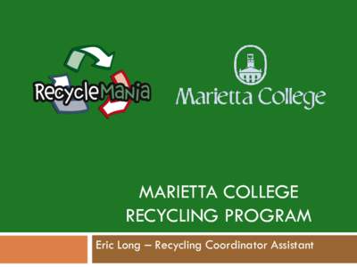 MARIETTA COLLEGE RECYCLING PROGRAM Eric Long – Recycling Coordinator Assistant The story so far… 