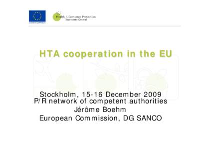 HTA cooperation in the EU  Stockholm, 15-16 December 2009 P/R network of competent authorities Jérôme Boehm European Commission, DG SANCO