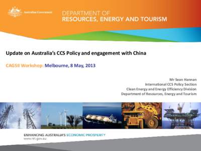 Update on Australia’s CCS Policy and engagement with China CAGSII Workshop: Melbourne, 8 May, 2013 Mr Sean Hannan International CCS Policy Section Clean Energy and Energy Efficiency Division Department of Resources, En