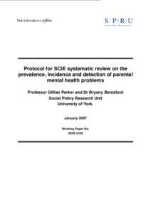 Protocol for SCIE systematic review on the prevalence, incidence and detection of parental mental health problems Professor Gillian Parker and Dr Bryony Beresford Social Policy Research Unit University of York