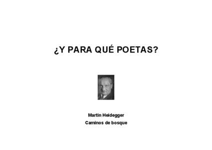 ¿Y PARA QUÉ POETAS?  Martin Heidegger Caminos de bosque  hacia el que, por estar más abajo, algo se precipita. En lo que sigue,