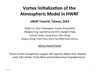 Vortex	
  Ini+aliza+on	
  of	
  the	
   Atmospheric	
  Model	
  in	
  HWRF	
   HWRF	
  Tutorial,	
  Taiwan,	
  2014	
      Qingfu	
  Liu,	
  Vijay	
  Tallapragada,	
  Xuejian	
  Zhang	
  (HRD)	
  