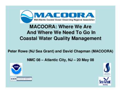 MACOORA: Where We Are And Where We Need To Go In Coastal Water Quality Management Peter Rowe (NJ Sea Grant) and David Chapman (MACOORA) NMC 08 – Atlantic City, NJ – 20 May 08