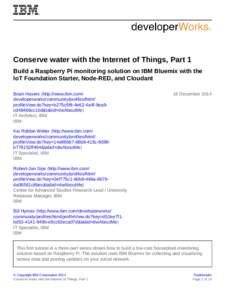 Conserve water with the Internet of Things, Part 1 Build a Raspberry Pi monitoring solution on IBM Bluemix with the IoT Foundation Starter, Node-RED, and Cloudant Bram Havers (http://www.ibm.com/ developerworks/community