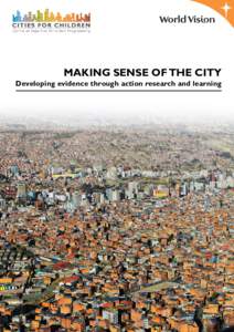 MAKING SENSE OF THE CITY  Developing evidence through action research and learning World Vision is a Christian relief, development and advocacy organisation dedicated to working with children, families and communities w