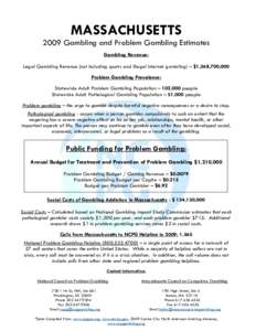 MASSACHUSETTS 2009 Gambling and Problem Gambling Estimates Gambling Revenue: Legal Gambling Revenue (not including sports and illegal internet gambling) – $1,368,700,000 Problem Gambling Prevalence: Statewide Adult Pro