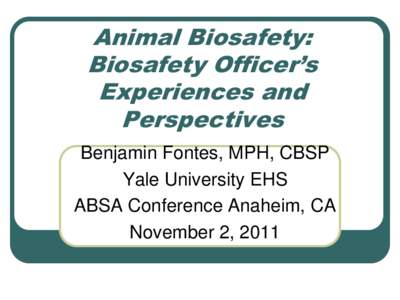 Animal Biosafety: Biosafety Officer’s Experiences and Perspectives Benjamin Fontes, MPH, CBSP Yale University EHS