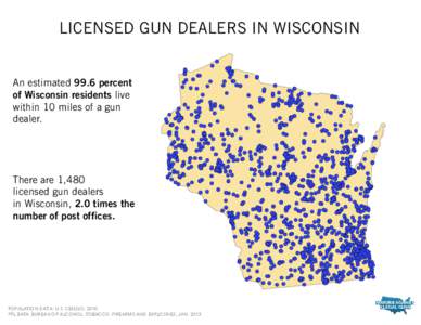 LICENSED GUN DEALERS IN WISCONSIN An estimated 99.6 percent of Wisconsin residents live within 10 miles of a gun dealer.