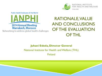 RATIONALE,VALUE AND CONCLUSIONS OF THE EVALUATION OF THL Juhani Eskola, Director General National Institute for Health and Welfare (THL)