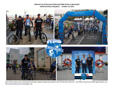 National Law Enforcement Memorial Ride & Run to Remember National Harbor, Maryland October 12, 2014 AACC Officers Ryan Harris, Erick Mitchell and Sgt. Stephen Shepet participated in the 30 mile bike ride event. The offic
